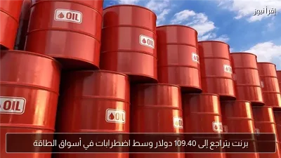 برنت يتراجع إلى 109.40 دولار وسط اضطرابات في أسواق الطاقة