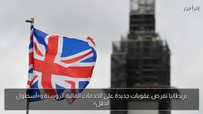 بريطانيا تفرض عقوبات جديدة على الخدمات المالية الروسية و«أسطول الظل»