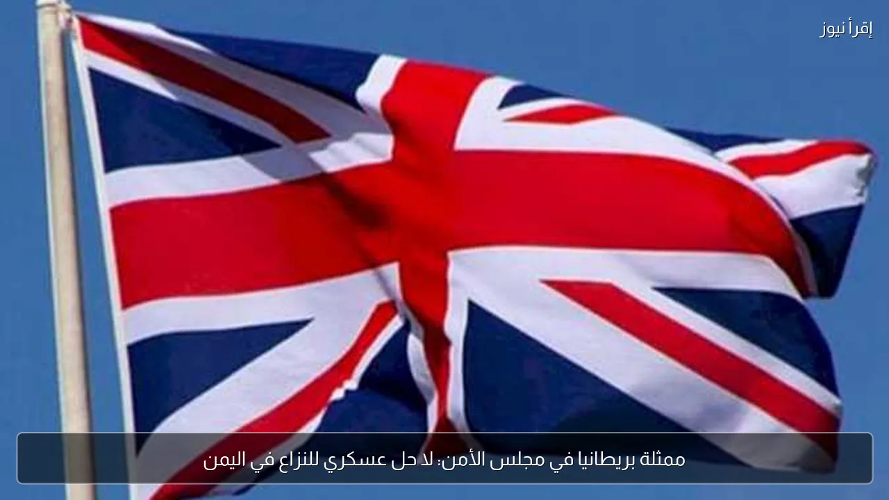 ممثلة بريطانيا في مجلس الأمن: لا حل عسكري للنزاع في اليمن