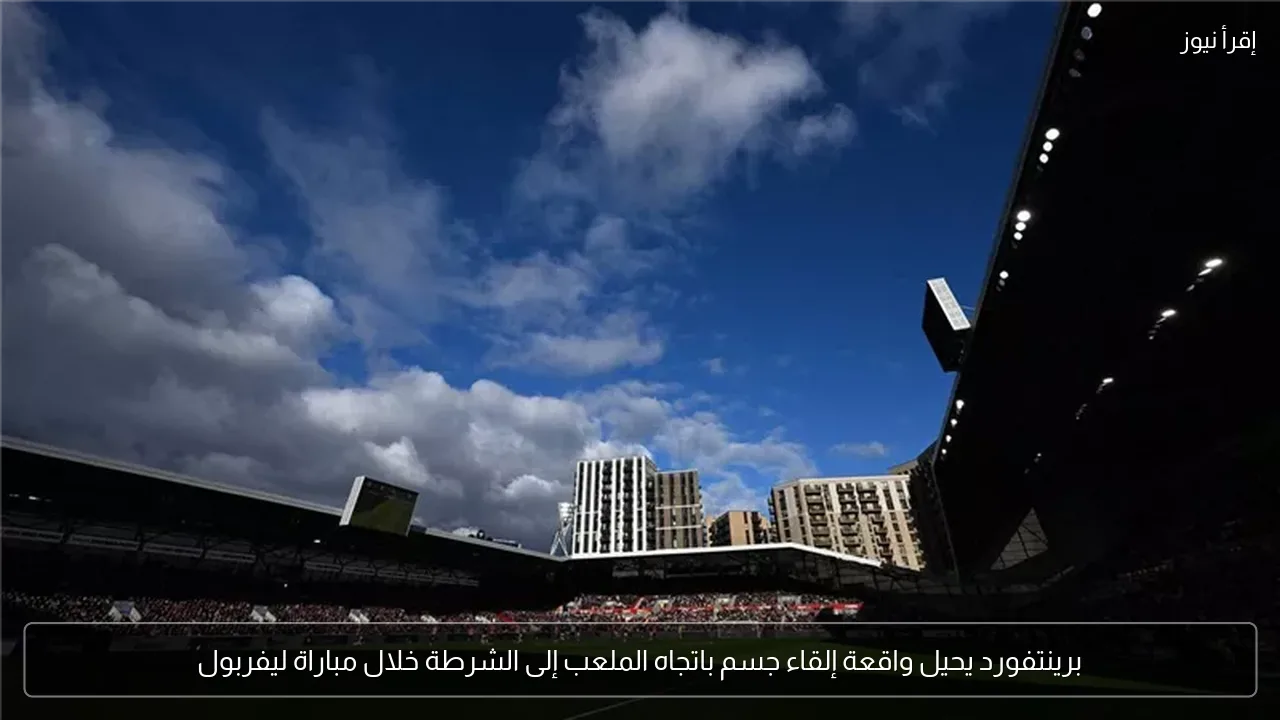برينتفورد يحيل واقعة إلقاء جسم باتجاه الملعب إلى الشرطة خلال مباراة ليفربول