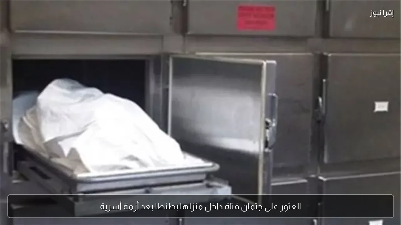 العثور على جثمان فتاة داخل منزلها بطنطا بعد أزمة أسرية