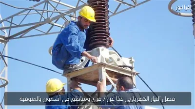 فصل التيار الكهربائي غدًا عن 7 قرى ومناطق في أشمون بالمنوفية