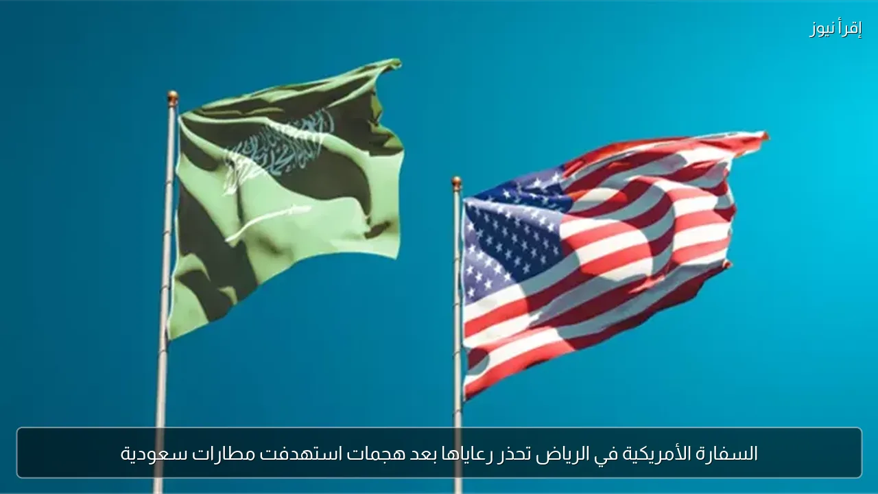 السفارة الأمريكية في الرياض تحذر رعاياها بعد هجمات استهدفت مطارات سعودية