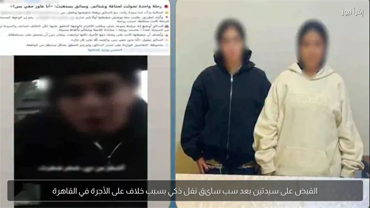 القبض على سيدتين بعد سب سائق نقل ذكي بسبب خلاف على الأجرة في القاهرة