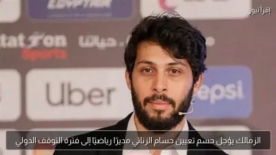 الزمالك يؤجل حسم تعيين حسام الزناتي مديرًا رياضيًا إلى فترة التوقف الدولي