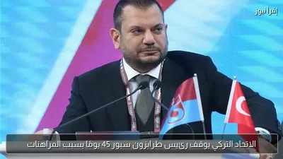 الاتحاد التركي يوقف رئيس طرابزون سبور 45 يومًا بسبب المراهنات