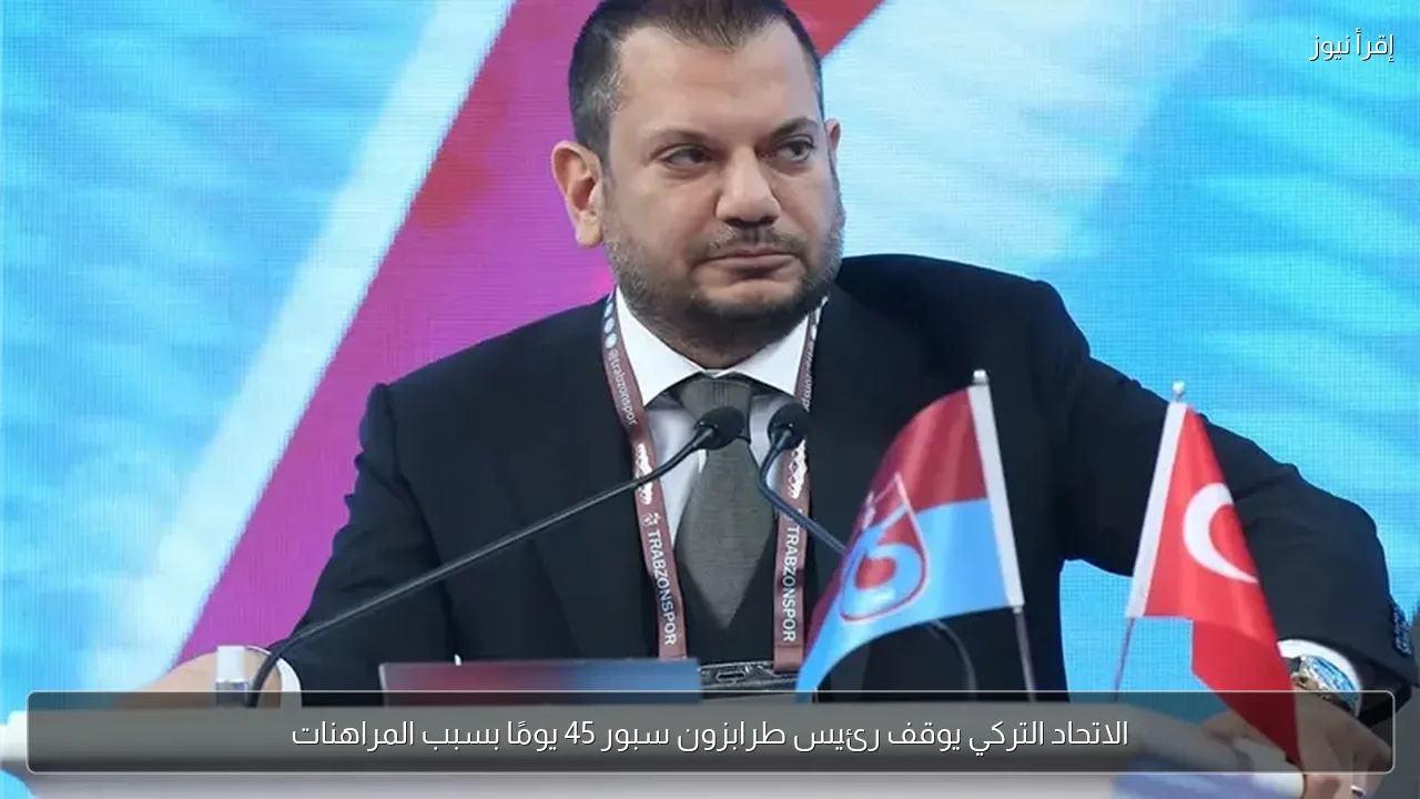 الاتحاد التركي يوقف رئيس طرابزون سبور 45 يومًا بسبب المراهنات