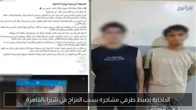 الداخلية تضبط طرفي مشاجرة بسبب المزاح في شبرا بالقاهرة