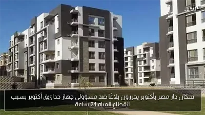 سكان دار مصر بأكتوبر يحررون بلاغًا ضد مسؤولي جهاز حدائق أكتوبر بسبب انقطاع المياه 24 ساعة