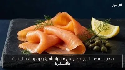 سحب سمك سلمون مدخن في 6 ولايات أمريكية بسبب احتمال تلوثه بالليستيريا