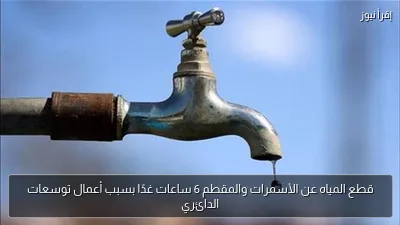 قطع المياه عن الأسمرات والمقطم 6 ساعات غدًا بسبب أعمال توسعات الدائري
