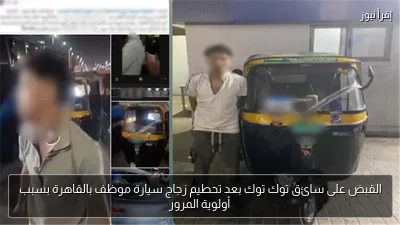 القبض على سائق توك توك بعد تحطيم زجاج سيارة موظف بالقاهرة بسبب أولوية المرور