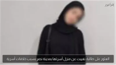 العثور على طالبة تغيبت عن منزل أسرتها بمدينة نصر بسبب خلافات أسرية