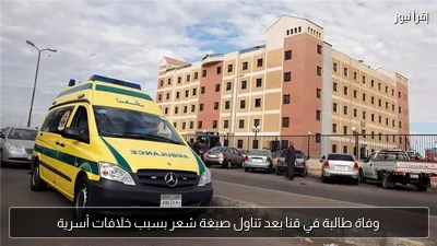 وفاة طالبة في قنا بعد تناول صبغة شعر بسبب خلافات أسرية