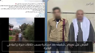 القبض على عم وابن شقيقه بعد مشاجرة بسبب خلافات جيرة زراعية في البحيرة