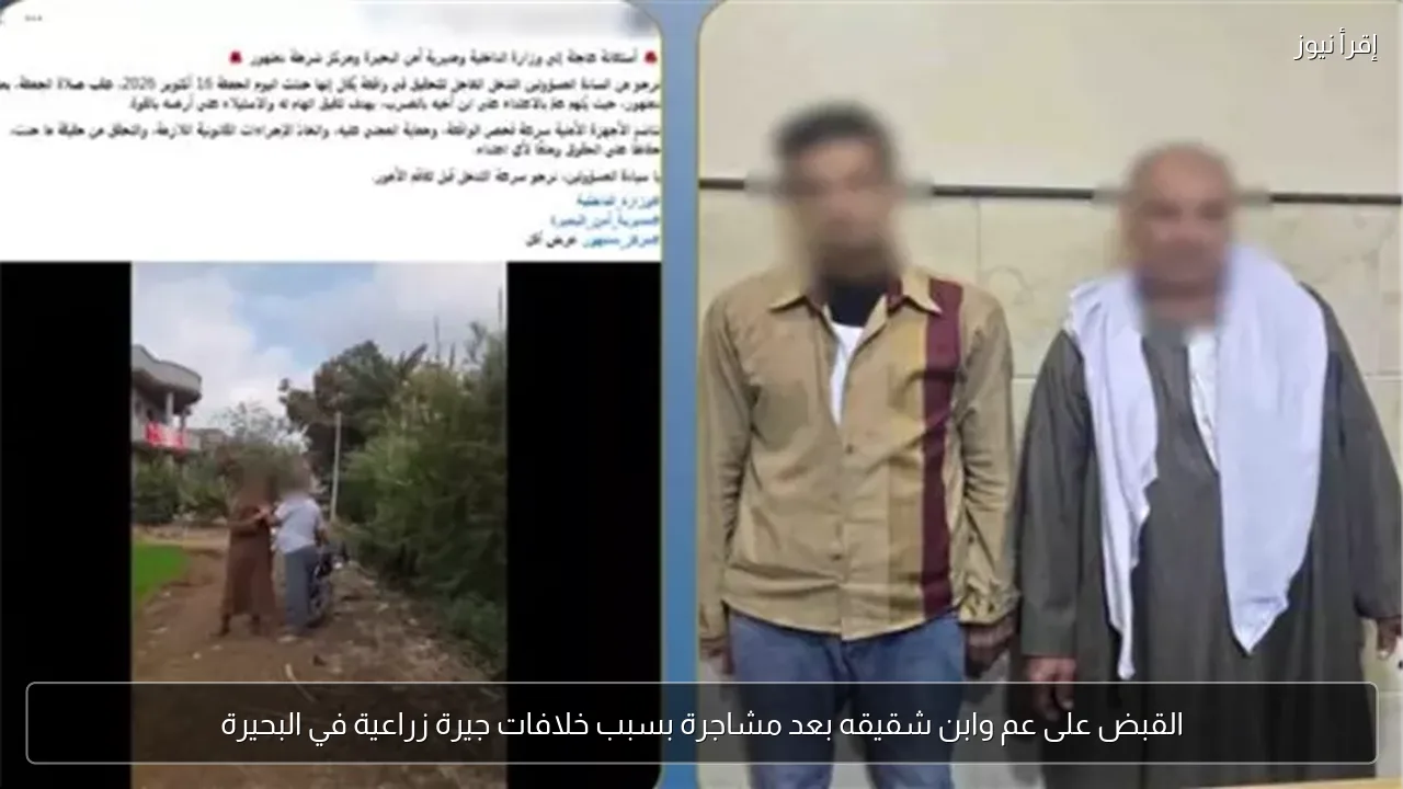 القبض على عم وابن شقيقه بعد مشاجرة بسبب خلافات جيرة زراعية في البحيرة
