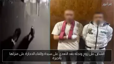 القبض على زوج ونجله بعد التعدي على سيدة وإلقاء الحجارة على منزلها بالجيزة