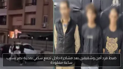 ضبط فرد أمن وشقيقين بعد مشاجرة داخل تجمع سكني بمدينة نصر بسبب ساعة مفقودة