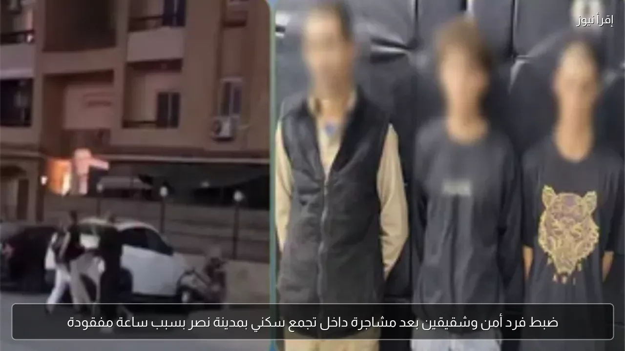 ضبط فرد أمن وشقيقين بعد مشاجرة داخل تجمع سكني بمدينة نصر بسبب ساعة مفقودة