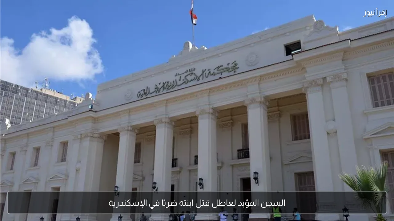 السجن المؤبد لعاطل قتل ابنته ضربًا في الإسكندرية