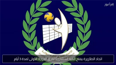 اتحاد الطائرة يفتح القيد استثنائيًا لفرق الدرجة الأولى لمدة 3 أيام