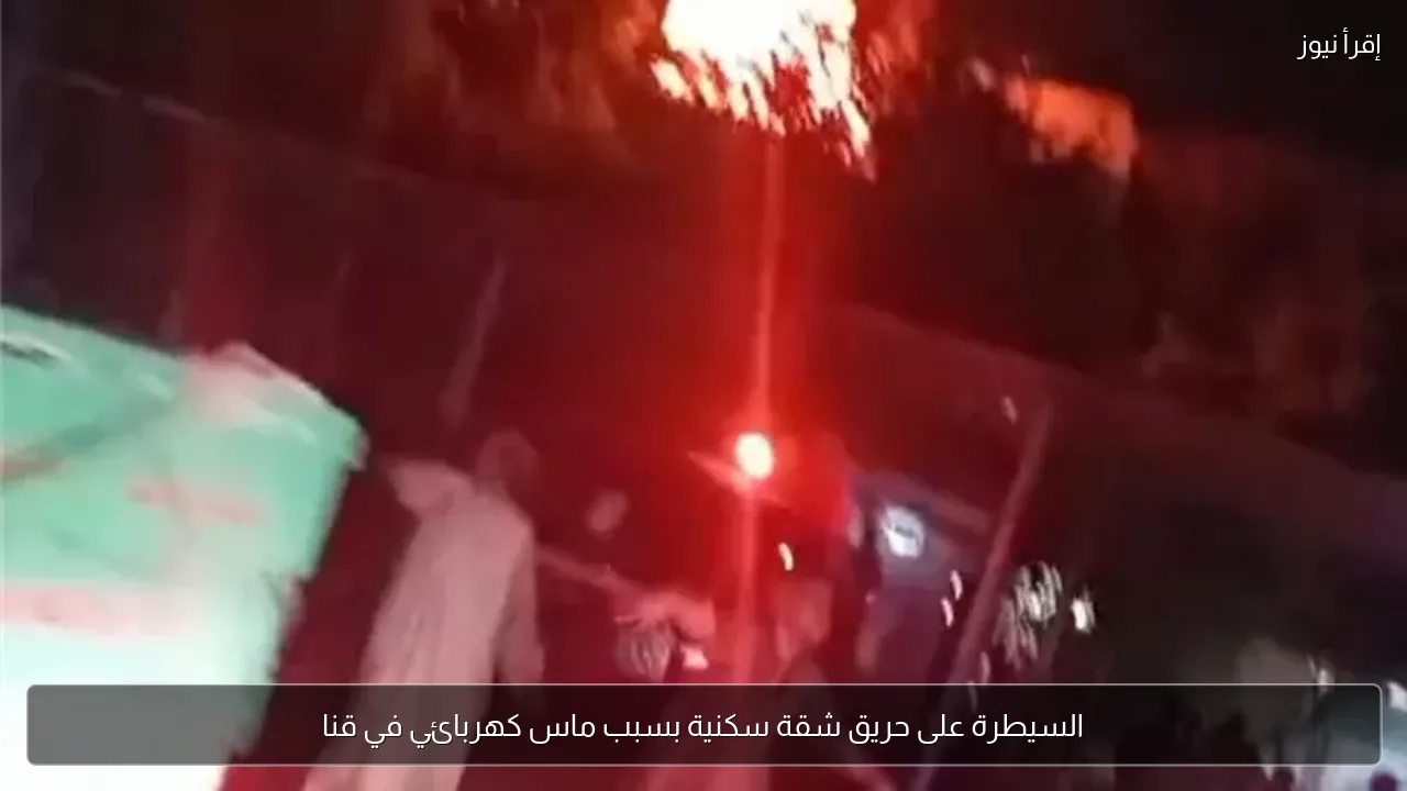 السيطرة على حريق شقة سكنية بسبب ماس كهربائي في قنا