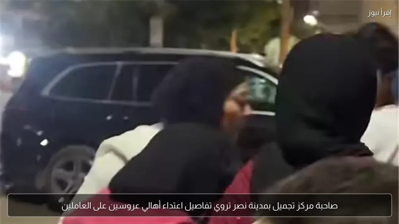 صاحبة مركز تجميل بمدينة نصر تروي تفاصيل اعتداء أهالي عروسين على العاملين