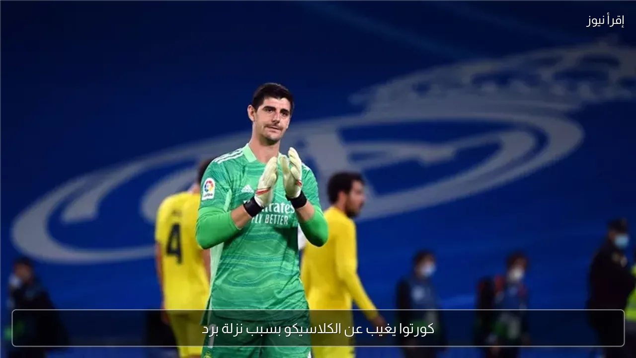 كورتوا يغيب عن الكلاسيكو بسبب نزلة برد
