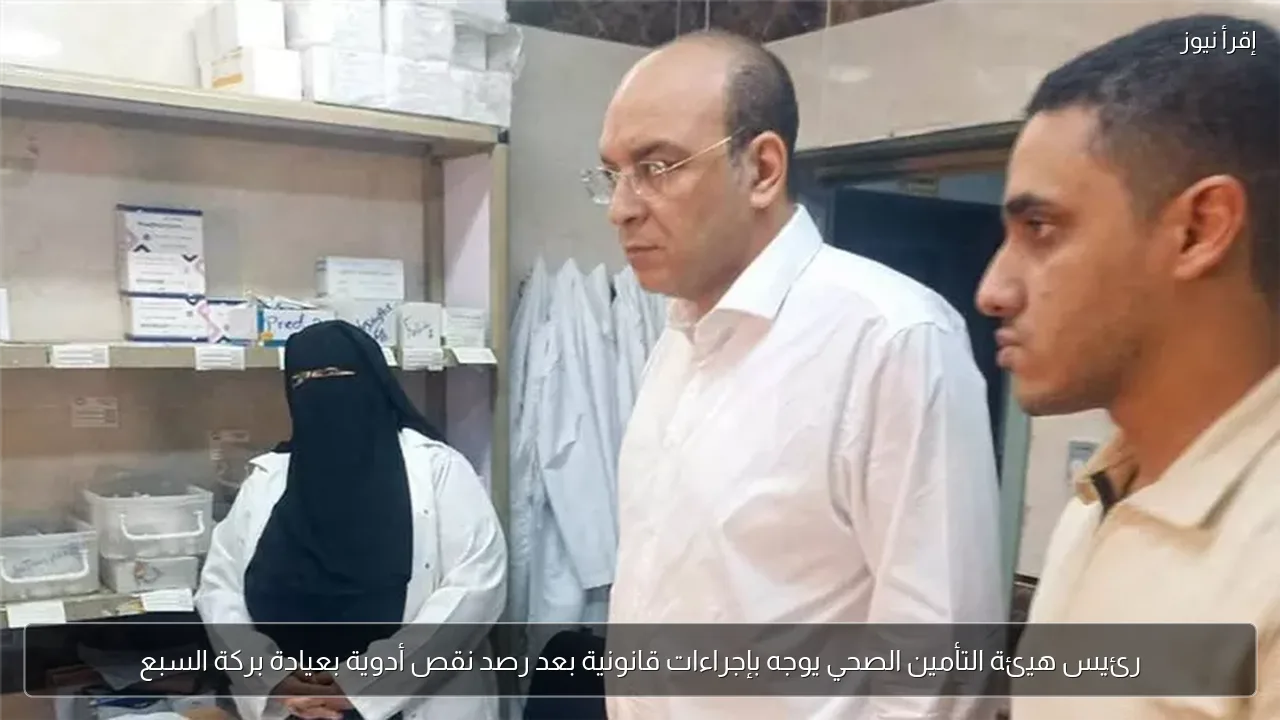 رئيس هيئة التأمين الصحي يوجه بإجراءات قانونية بعد رصد نقص أدوية بعيادة بركة السبع