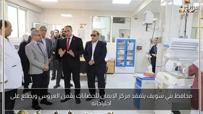محافظ بني سويف يتفقد مركز الإيمان للحضانات بقمن العروس ويطلع على احتياجاته