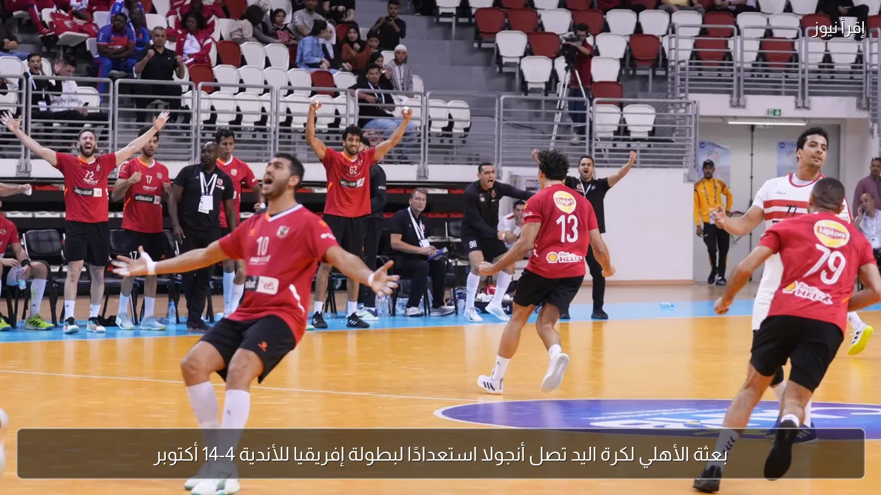 بعثة الأهلي لكرة اليد تصل أنجولا استعدادًا لبطولة إفريقيا للأندية 4-14 أكتوبر