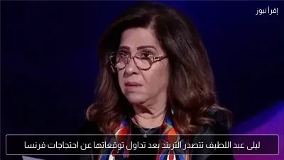 ليلى عبد اللطيف تتصدر التريند بعد تداول توقعاتها عن احتجاجات فرنسا