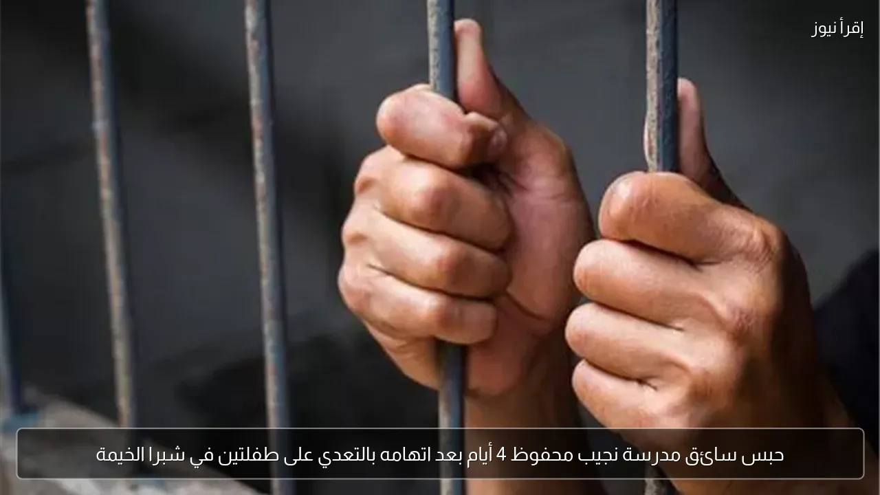 حبس سائق مدرسة نجيب محفوظ 4 أيام بعد اتهامه بالتعدي على طفلتين في شبرا الخيمة