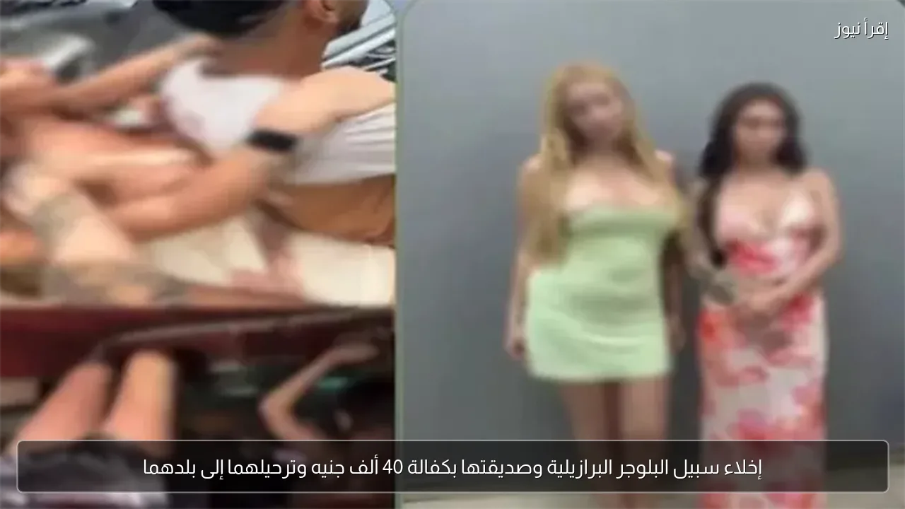 إخلاء سبيل البلوجر البرازيلية وصديقتها بكفالة 40 ألف جنيه وترحيلهما إلى بلدهما