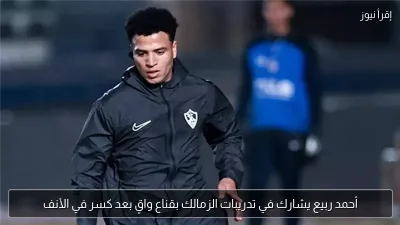 أحمد ربيع يشارك في تدريبات الزمالك بقناع واقٍ بعد كسر في الأنف