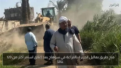 فتح طريق بهاليل الجزيرة بالمراغة في سوهاج بعد إغلاق استمر أكثر من 120 عامًا