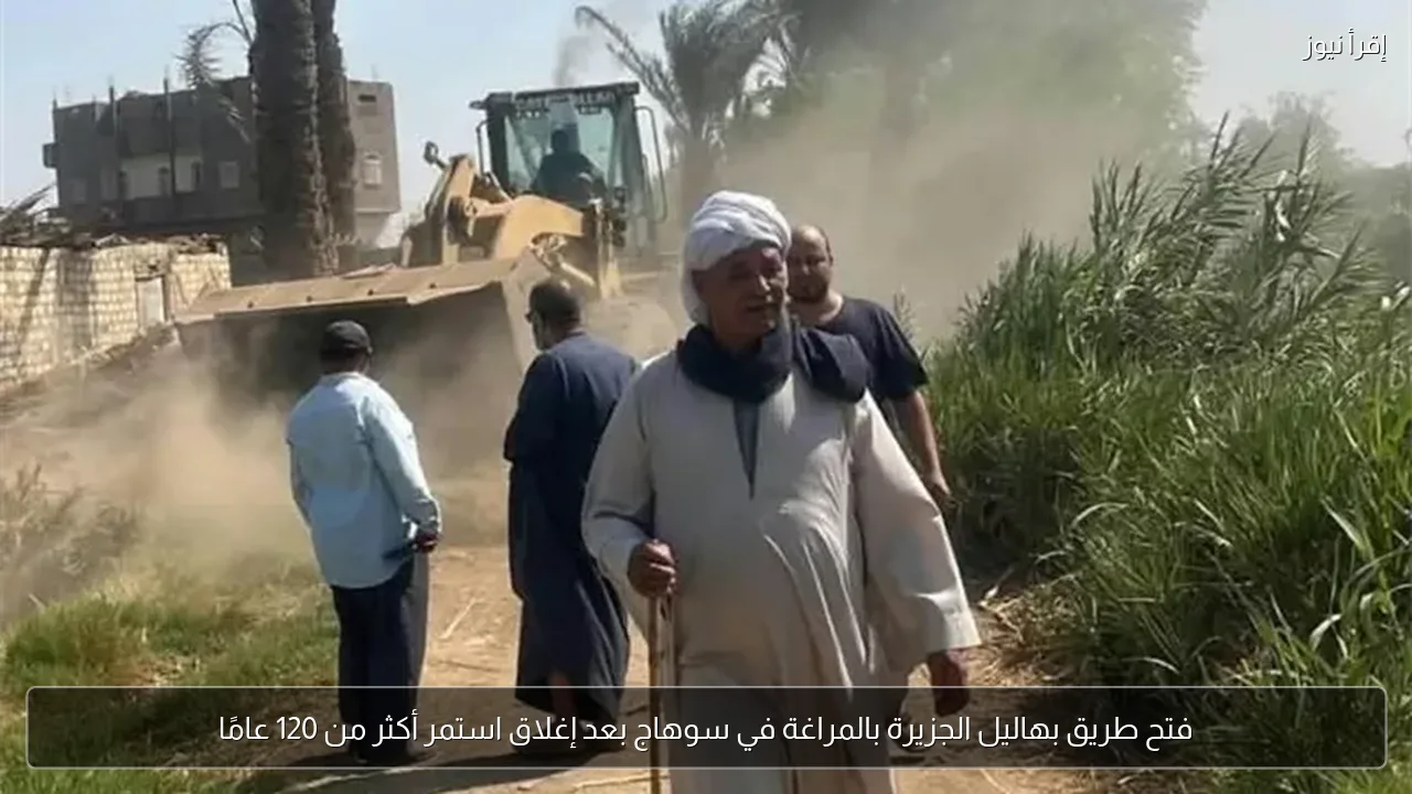 فتح طريق بهاليل الجزيرة بالمراغة في سوهاج بعد إغلاق استمر أكثر من 120 عامًا