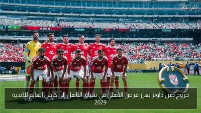 خروج صن داونز يعزز فرص الأهلي في سباق التأهل إلى كأس العالم للأندية 2029