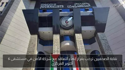 نقابة الصحفيين ترحب بقرار إنهاء التعاقد مع شركة الأمن في مستشفى 6 أكتوبر المركزي