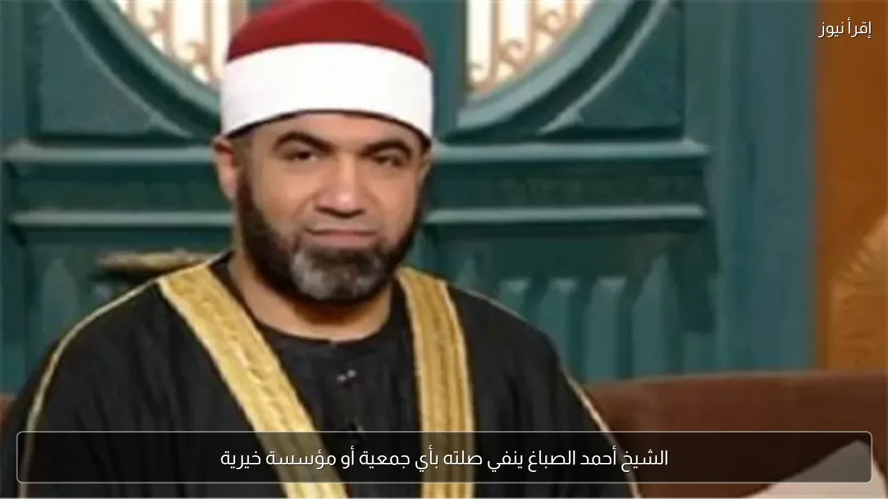 الشيخ أحمد الصباغ ينفي صلته بأي جمعية أو مؤسسة خيرية
