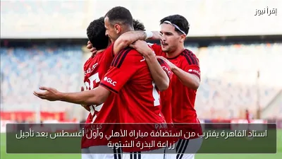 استاد القاهرة يقترب من استضافة مباراة الأهلي وأول أغسطس بعد تأجيل زراعة البذرة الشتوية