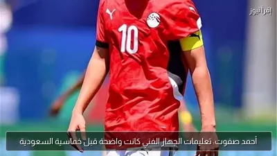 أحمد صفوت: تعليمات الجهاز الفني كانت واضحة قبل خماسية السعودية