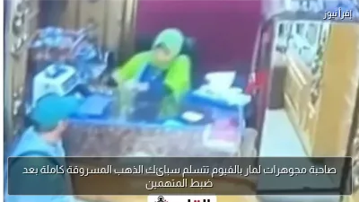 صاحبة مجوهرات لمار بالفيوم تتسلم سبائك الذهب المسروقة كاملة بعد ضبط المتهمين