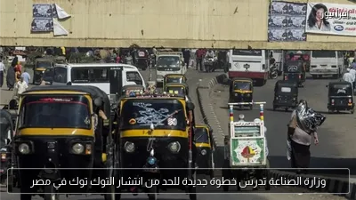 وزارة الصناعة تدرس خطوة جديدة للحد من انتشار التوك توك في مصر