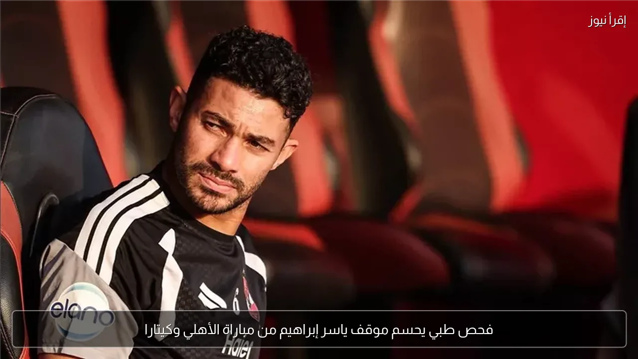 فحص طبي يحسم موقف ياسر إبراهيم من مباراة الأهلي وكيتارا