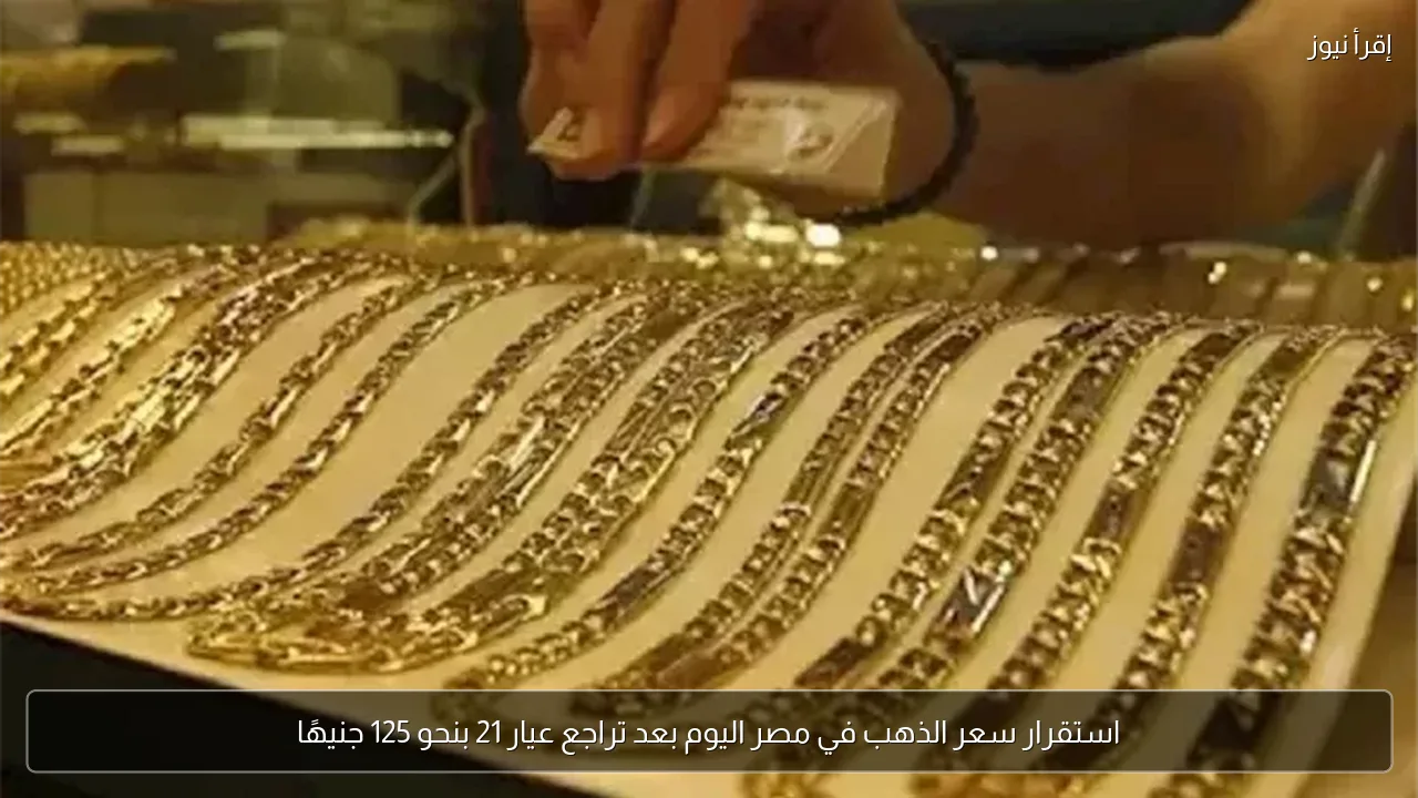 استقرار سعر الذهب في مصر اليوم بعد تراجع عيار 21 بنحو 125 جنيهًا
