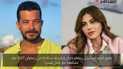 تغيير اسم مسلسل ريهام حجاج وشريف سلامة في رمضان 2027 بعد تشابهه مع عمل ليسرا