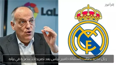 ريال مدريد يطالب باستقالة خافيير تيباس بعد تصريحات عنصرية في بيانه