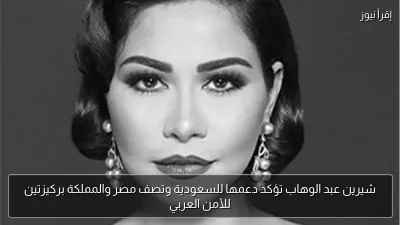 شيرين عبد الوهاب تؤكد دعمها للسعودية وتصف مصر والمملكة بركيزتين للأمن العربي