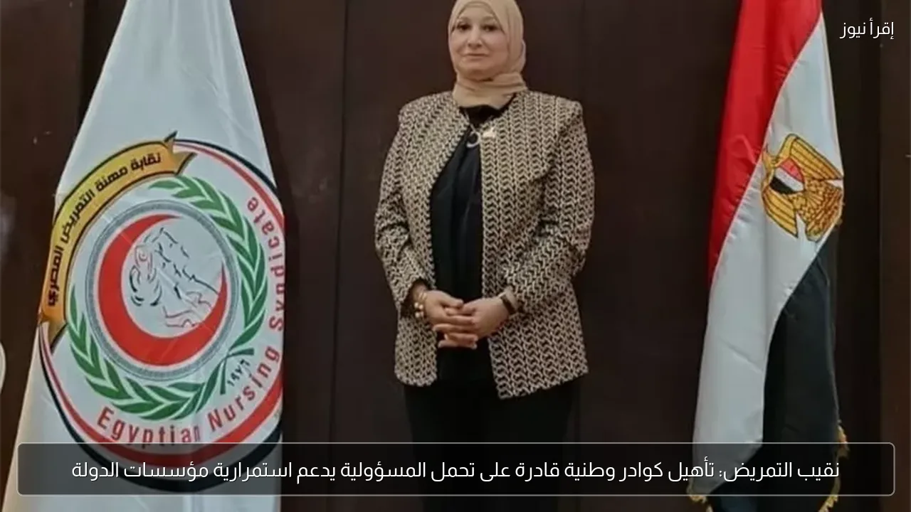 نقيب التمريض: تأهيل كوادر وطنية قادرة على تحمل المسؤولية يدعم استمرارية مؤسسات الدولة